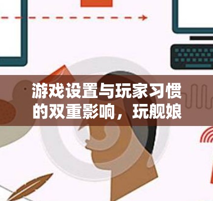 游戏设置与玩家习惯的双重影响,玩舰娘是否需要VPN? 游戏设置与玩家习惯的双重影响,玩舰娘是否需要VPN?