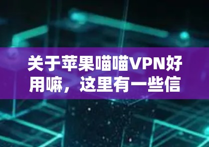 关于苹果喵喵VPN好用嘛,这里有一些信息需要整理 关于苹果喵喵VPN好用嘛,这里有一些信息需要整理
