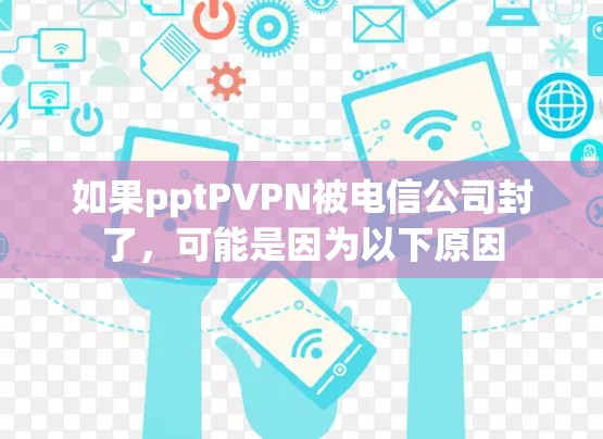 如果pptPVPN被电信公司封了,可能是因为以下原因 如果pptPVPN被电信公司封了,可能是因为以下原因