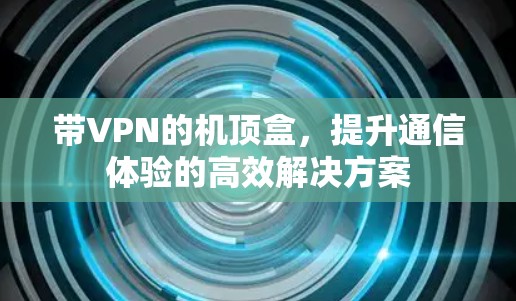 带VPN的机顶盒,提升通信体验的高效解决方案 带VPN的机顶盒,提升通信体验的高效解决方案