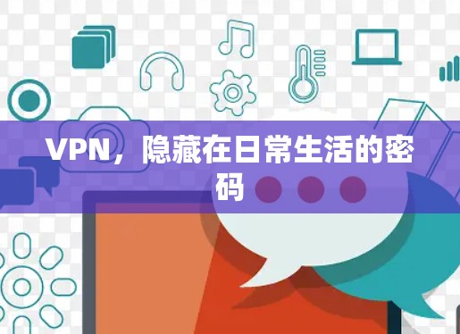 VPN,隐藏在日常生活的密码 VPN,隐藏在日常生活的密码