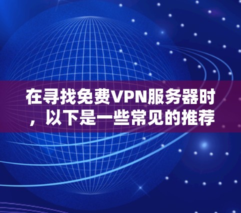 在寻找免费VPN服务器时,以下是一些常见的推荐和建议,帮助您找到适合的服务器 在寻找免费VPN服务器时,以下是一些常见的推荐和建议,帮助您找到适合的服务器