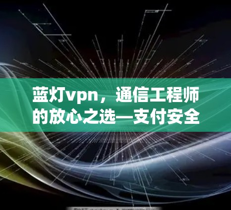 蓝灯vpn，通信工程师的放心之选—支付安全的高效选择