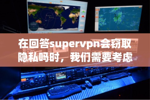 在回答supervpn会窃取隐私吗时，我们需要考虑以下几点