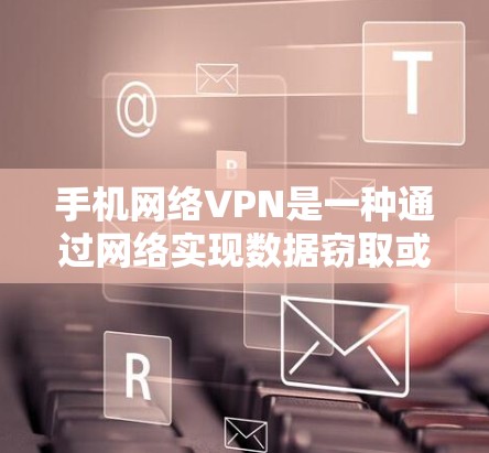 手机网络VPN是一种通过网络实现数据窃取或加密传输的工具,通常需要连接到互联网。以下是使用手机网络VPN的简单步骤 手机网络VPN是一种通过网络实现数据窃取或加密传输的工具,通常需要连接到互联网。以下是使用手机网络VPN的简单步骤