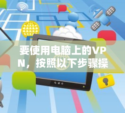 要使用电脑上的VPN,按照以下步骤操作 要使用电脑上的VPN,按照以下步骤操作