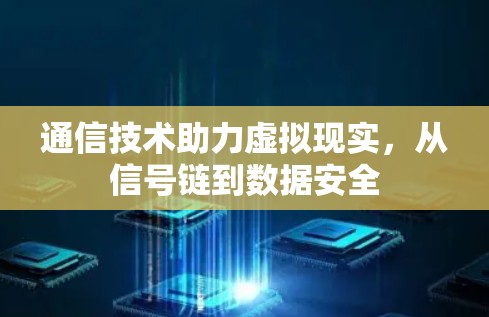通信技术助力虚拟现实,从信号链到数据安全 通信技术助力虚拟现实,从信号链到数据安全