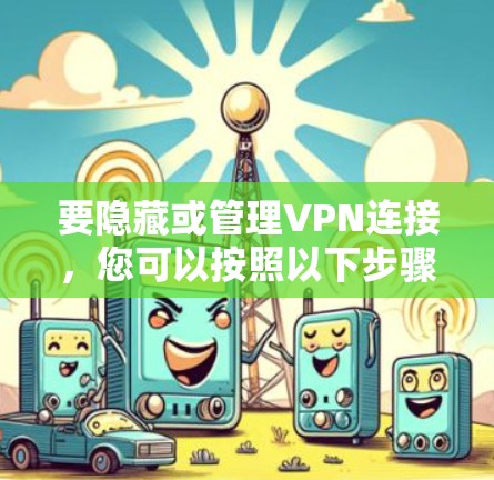 要隐藏或管理VPN连接,您可以按照以下步骤操作 要隐藏或管理VPN连接,您可以按照以下步骤操作