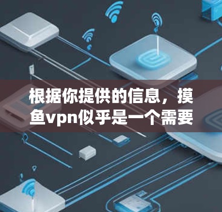 根据你提供的信息，摸鱼vpn似乎是一个需要确认的名称，可能是一个未经过验证的软件。为了确保下载的合法性和安全，建议以下步骤