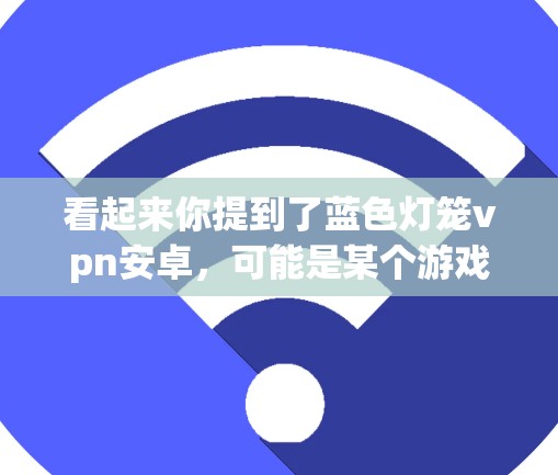 看起来你提到了蓝色灯笼vpn安卓,可能是某个游戏或应用程序的名称。以下是一些可能的解释和建议 看起来你提到了蓝色灯笼vpn安卓,可能是某个游戏或应用程序的名称。以下是一些可能的解释和建议