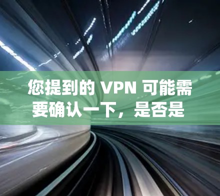 您提到的 VPN 可能需要确认一下,是否是 played played 还是 free 如果您指的是 played 或 free 请提供更多上下文或详细信息,以便更好地帮助您 您提到的 VPN 可能需要确认一下,是否是 played played 还是 free 如果您指的是 played 或 free 请提供更多上下文或详细信息,以便更好地帮助您