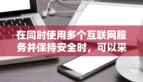 在同时使用多个互联网服务并保持安全时，可以采用以下方法