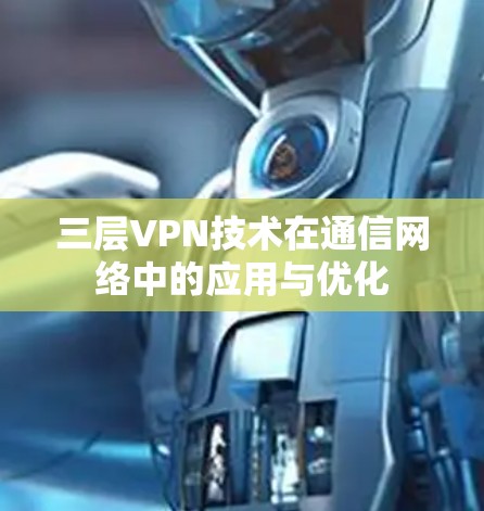 三层VPN技术在通信网络中的应用与优化 三层VPN技术在通信网络中的应用与优化