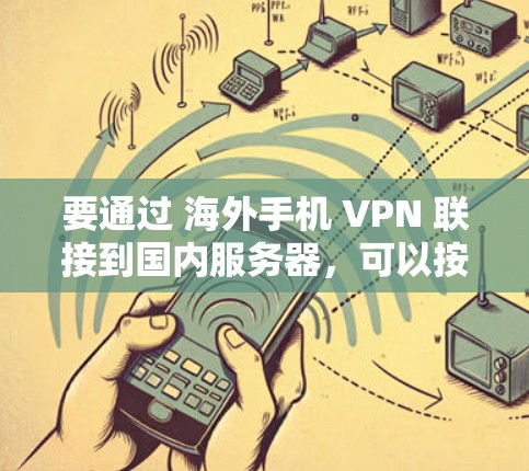 要通过 海外手机 VPN 联接到国内服务器，可以按照以下步骤操作