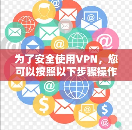为了安全使用VPN，您可以按照以下步骤操作