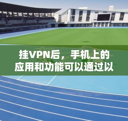 挂VPN后,手机上的应用和功能可以通过以下步骤进行操作和管理 挂VPN后,手机上的应用和功能可以通过以下步骤进行操作和管理
