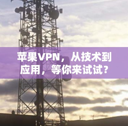 苹果VPN，从技术到应用，等你来试试？