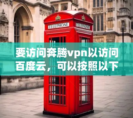 要访问奔腾vpn以访问百度云，可以按照以下步骤进行