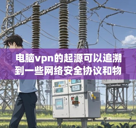 电脑vpn的起源可以追溯到一些网络安全协议和物联网通信协议的发展。这些协议在特定设备上实现连接到互联网的能力。以下是电脑vpn的详细介绍