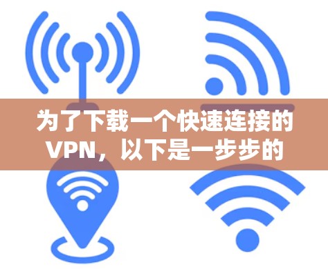 为了下载一个快速连接的VPN，以下是一步步的建议