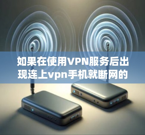 如果在使用VPN服务后出现连上vpn手机就断网的情况，通常可能是VPN服务器未连接或者被禁用。以下是逐步排查和解决的方法