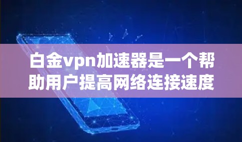 白金vpn加速器是一个帮助用户提高网络连接速度的工具。以下是下载白金vpn加速器的步骤