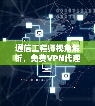 通信工程师视角解析，免费VPN代理服务的深度分析
