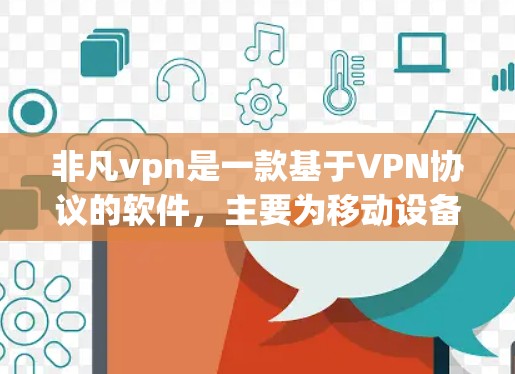 非凡vpn是一款基于VPN协议的软件，主要为移动设备设计，提供安全、便捷的VPN服务。以下是关于非凡vpn的一些关键信息和使用技巧