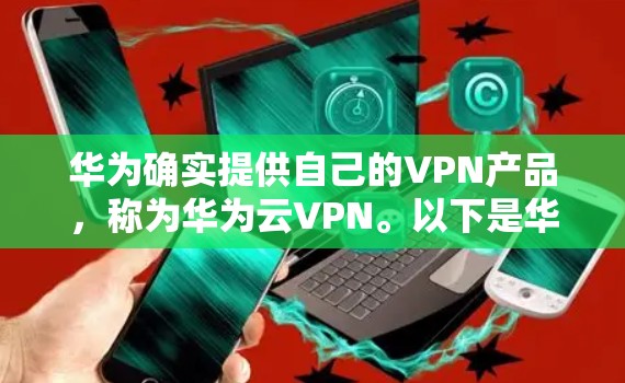 华为确实提供自己的VPN产品，称为华为云VPN。以下是华为云VPN取消VPN服务的基本步骤