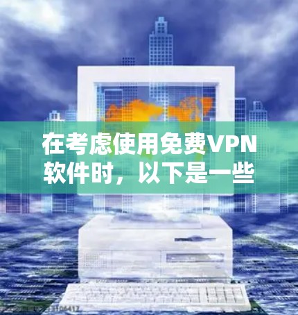 在考虑使用免费VPN软件时,以下是一些关键点和推荐 在考虑使用免费VPN软件时,以下是一些关键点和推荐