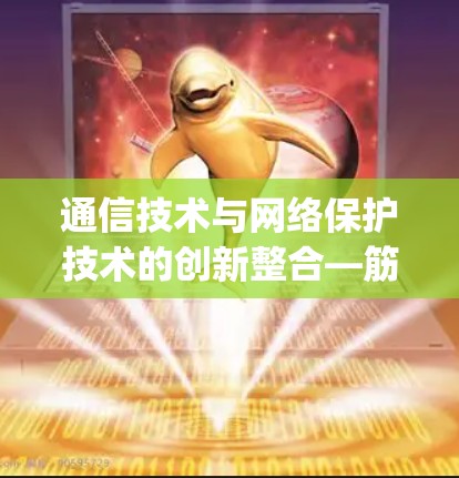 通信技术与网络保护技术的创新整合—筋斗云vpn官网应用解析 通信技术与网络保护技术的创新整合—筋斗云vpn官网应用解析