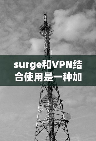 surge和VPN结合使用是一种加密货币支付的方式,通过VPN来安全地进行比特币支付,同时提供外网资源访问。以下是详细的解释 surge和VPN结合使用是一种加密货币支付的方式,通过VPN来安全地进行比特币支付,同时提供外网资源访问。以下是详细的解释