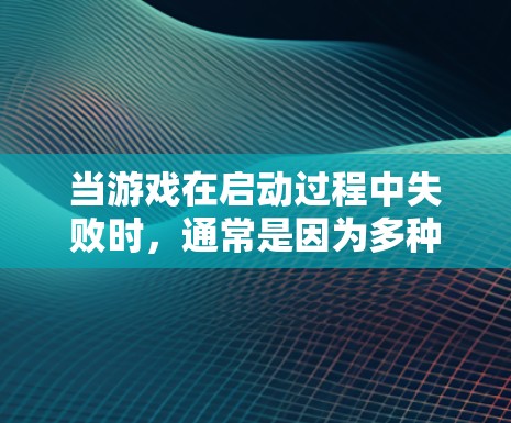 当游戏在启动过程中失败时,通常是因为多种因素导致的,以下是一些可能的原因和解决方法 当游戏在启动过程中失败时,通常是因为多种因素导致的,以下是一些可能的原因和解决方法