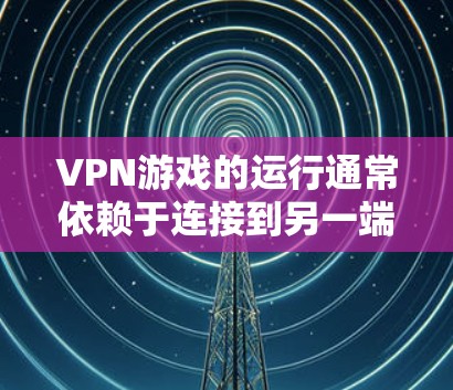 VPN游戏的运行通常依赖于连接到另一端的网络环境。以下是一些可以在本地或本地设备上运行VPN游戏的建议 VPN游戏的运行通常依赖于连接到另一端的网络环境。以下是一些可以在本地或本地设备上运行VPN游戏的建议