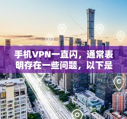 手机VPN一直闪,通常表明存在一些问题,以下是一些可能的原因和解决方案 手机VPN一直闪,通常表明存在一些问题,以下是一些可能的原因和解决方案