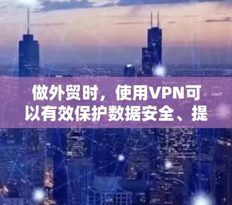 做外贸时,使用VPN可以有效保护数据安全、提升通信效率,并提升企业的国际竞争力。以下是使用VPN在外贸中的具体应用和好处 做外贸时,使用VPN可以有效保护数据安全、提升通信效率,并提升企业的国际竞争力。以下是使用VPN在外贸中的具体应用和好处