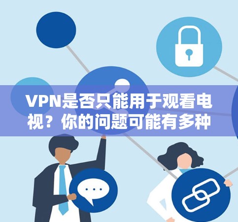 VPN是否只能用于观看电视?你的问题可能有多种解读 VPN是否只能用于观看电视?你的问题可能有多种解读