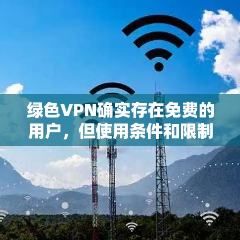 绿色VPN确实存在免费的用户,但使用条件和限制较多。以下是一个详细的总结 绿色VPN确实存在免费的用户,但使用条件和限制较多。以下是一个详细的总结