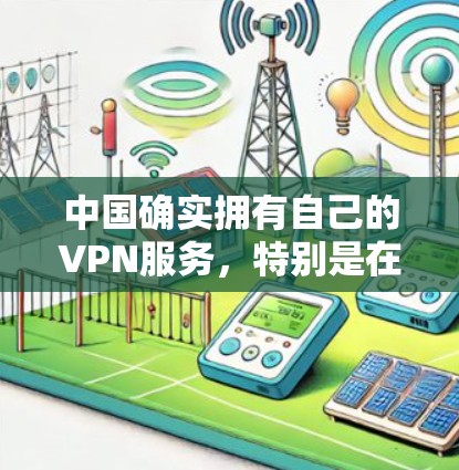 中国确实拥有自己的VPN服务,特别是在特定的地区和目的下,这些服务是合法合规的。然而,这些 VPN 服务通常与国际范围内的 VPN 服务有所不同,因为中国的网络管理机制和法规与国际不同