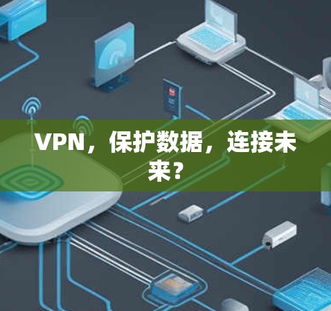 VPN，保护数据，连接未来？