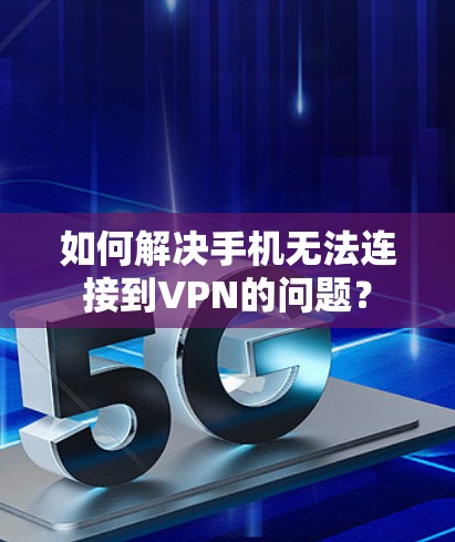 如何解决手机无法连接到VPN的问题? 如何解决手机无法连接到VPN的问题?