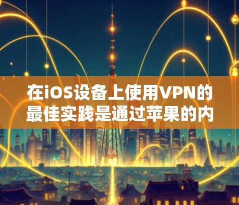 在iOS设备上使用VPN的最佳实践是通过苹果的内部服务,而非直接下载。以下是一些适合iOS设备的VPN软件和功能 在iOS设备上使用VPN的最佳实践是通过苹果的内部服务,而非直接下载。以下是一些适合iOS设备的VPN软件和功能