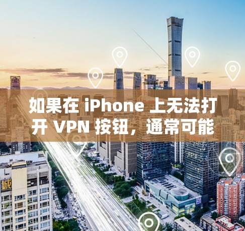 如果在 iPhone 上无法打开 VPN 按钮,通常可能是由于以下原因导致的 如果在 iPhone 上无法打开 VPN 按钮,通常可能是由于以下原因导致的