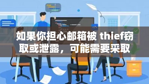 如果你担心邮箱被 thief窃取或泄露,可能需要采取以下步骤 如果你担心邮箱被 thief窃取或泄露,可能需要采取以下步骤