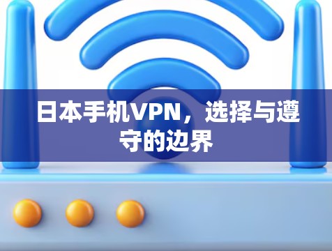 日本手机VPN,选择与遵守的边界