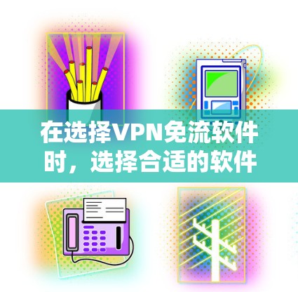 在选择VPN免流软件时,选择合适的软件取决于你的需求、预算和设备情况。以下是详细的建议 在选择VPN免流软件时,选择合适的软件取决于你的需求、预算和设备情况。以下是详细的建议