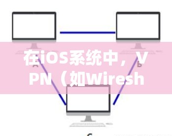 在iOS系统中，VPN（如Wireshark、VPN应用等）本身并不需要手动删除。它们通常会继续运行并保持与用户连接。然而，如果你希望删除 VPN，可以按照以下步骤进行操作