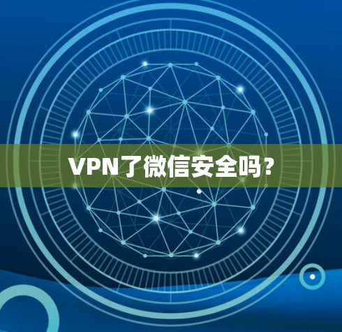 VPN了微信安全吗？