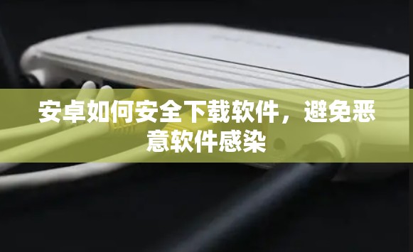 安卓如何安全下载软件,避免恶意软件感染