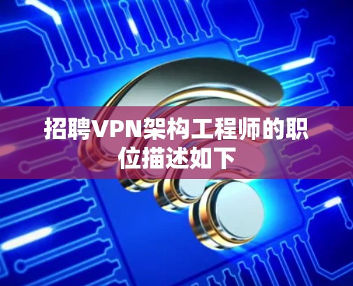 招聘VPN架构工程师的职位描述如下